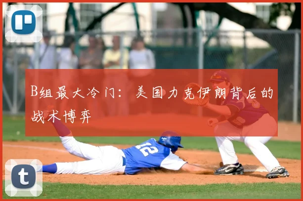 B组最大冷门:美国力克伊朗背后的战术博弈