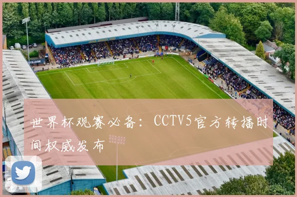 世界杯观赛必备：CCTV5官方转播时间权威发布
