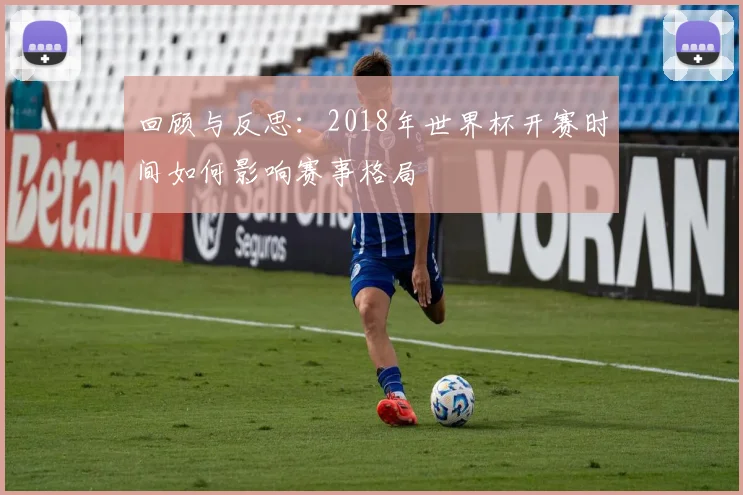 回顾与反思：2018年世界杯开赛时间如何影响赛事格局