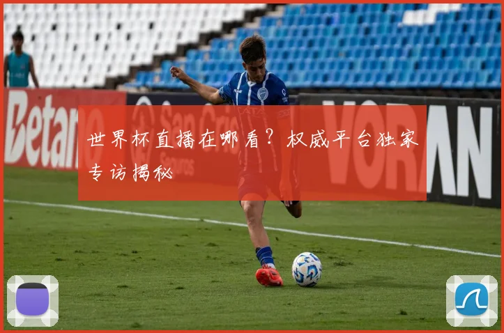 世界杯直播在哪看?权威平台独家专访揭秘