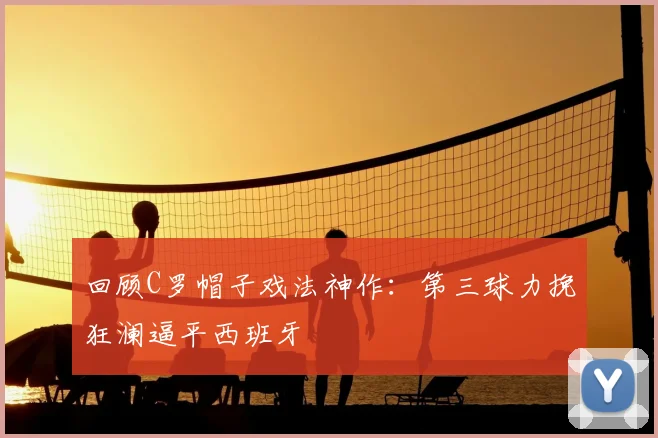 回顾C罗帽子戏法神作：第三球力挽狂澜逼平西班牙