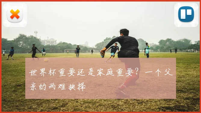 世界杯重要还是家庭重要？一个父亲的两难抉择