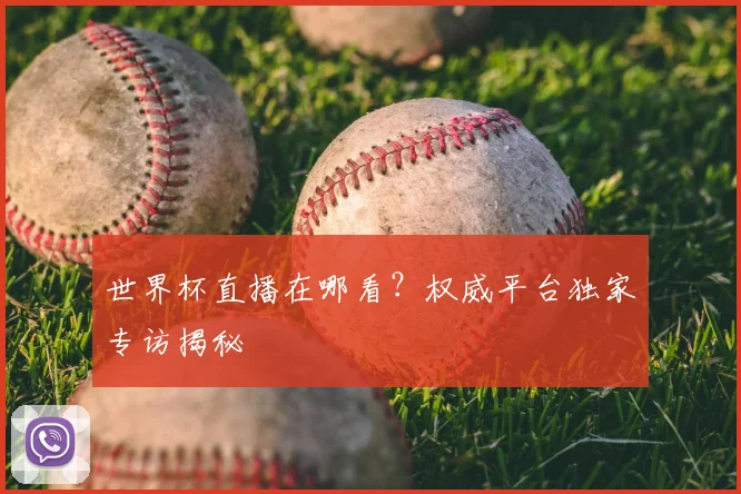 世界杯直播在哪看?权威平台独家专访揭秘