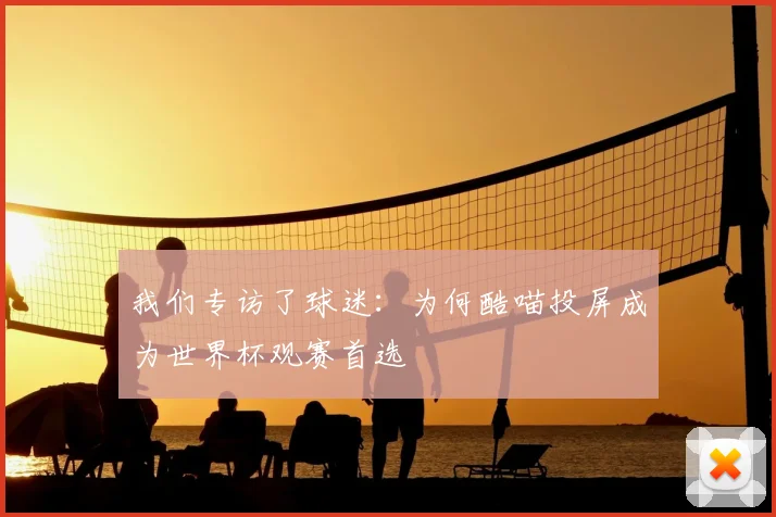 我们专访了球迷：为何酷喵投屏成为世界杯观赛首选