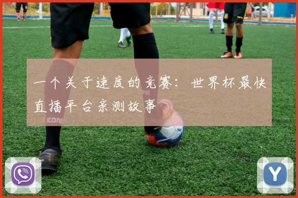 一个关于速度的竞赛:世界杯最快直播平台亲测故事