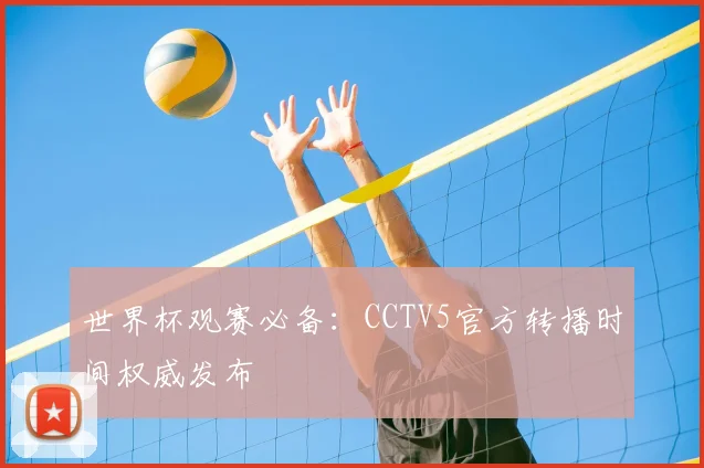 世界杯观赛必备：CCTV5官方转播时间权威发布