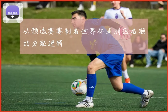 从预选赛赛制看世界杯亚洲区名额的分配逻辑