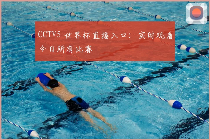 CCTV5 世界杯直播入口：实时观看今日所有比赛