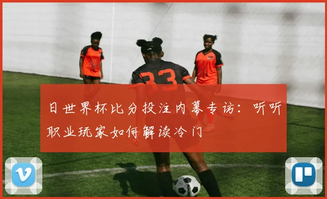 日世界杯比分投注内幕专访：听听职业玩家如何解读冷门