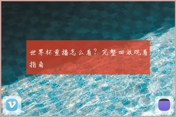 世界杯重播怎么看？完整回放观看指南