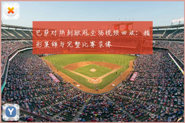 巴萨对热刺欧冠全场视频回放：精彩集锦与完整比赛录像