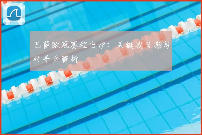 巴萨欧冠赛程出炉：关键战日期与对手全解析