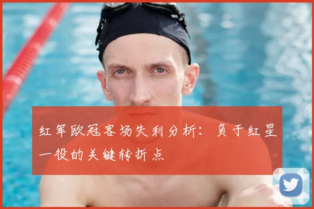 红军欧冠客场失利分析：负于红星一役的关键转折点