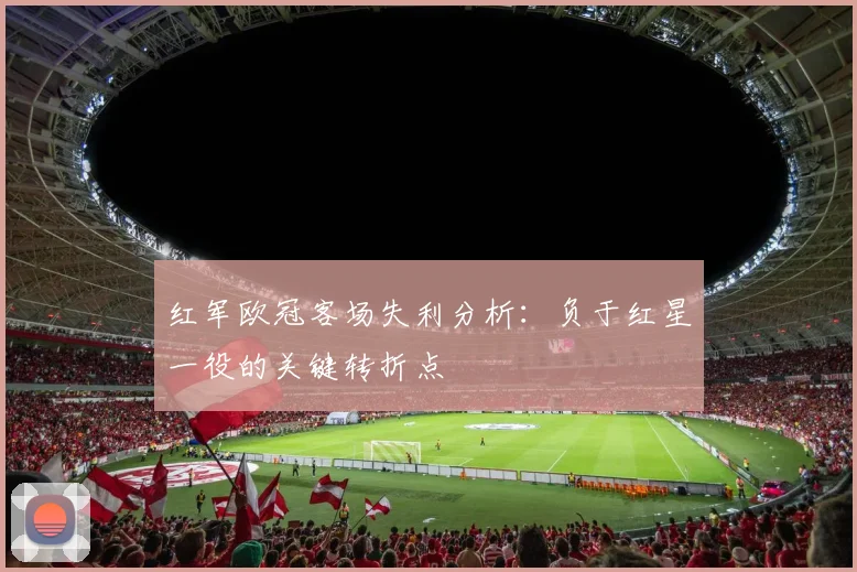红军欧冠客场失利分析：负于红星一役的关键转折点
