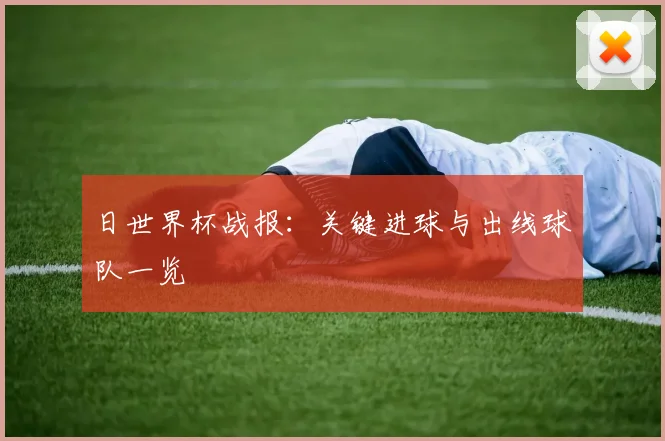 日世界杯战报：关键进球与出线球队一览