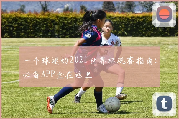 一个球迷的2021世界杯观赛指南：必备APP全在这里
